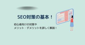 SEOの基本!初心者向けに対策方法やメリット・デメリットを詳しくまとめました!