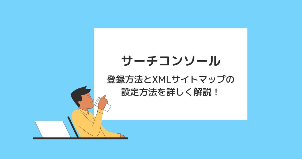 サーチコンソールの登録方法とXMLサイトマップの設定方法を詳しく解説！