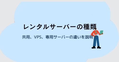 レンタルサーバーとは?共用サーバー、VPS、専用サーバーの違いも説明!