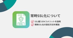 SSL導入の4つメリットと常時SSL化の設定方法を詳しく解説!