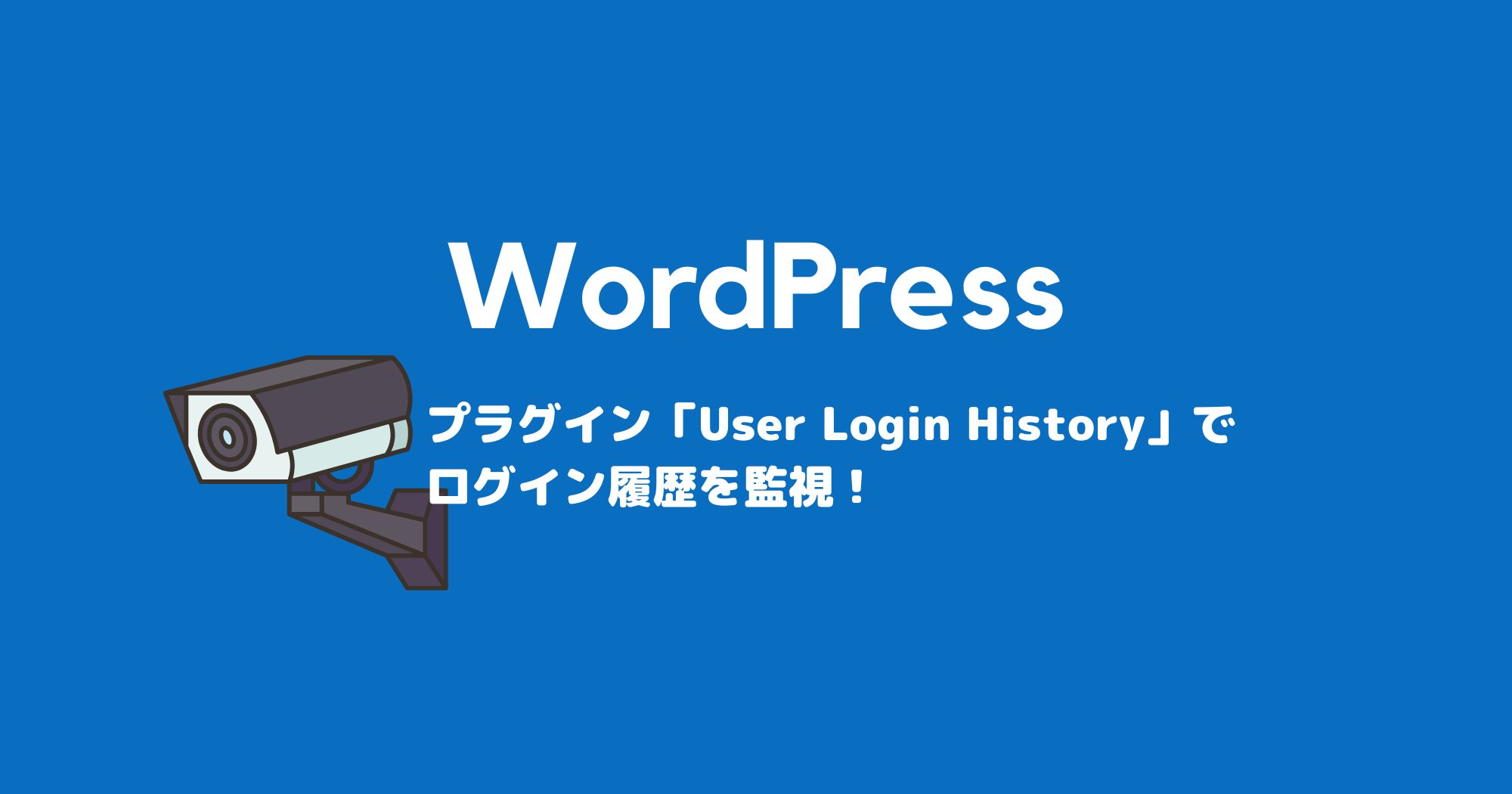 プラグイン「User Login History」でWordPress管理画面へのログイン履歴を監視！