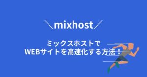 mixhost(ミックスホスト)でWebサイトを高速化する方法は2つ！