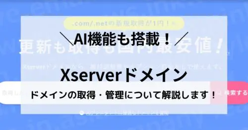 AI機能搭載！Xserverドメインでのドメイン料金・取得・管理について調べてみました！