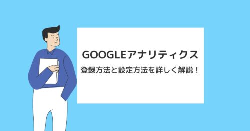 Googleアナリティクスの登録・設定方法を詳しく解説!