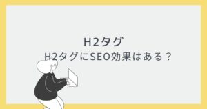 H2タグの役割とSEO対策について【初心者向け】