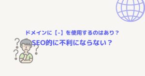 ドメインにハイフン(-)を使うのは日本人だけ?SEO上不利にはならない?