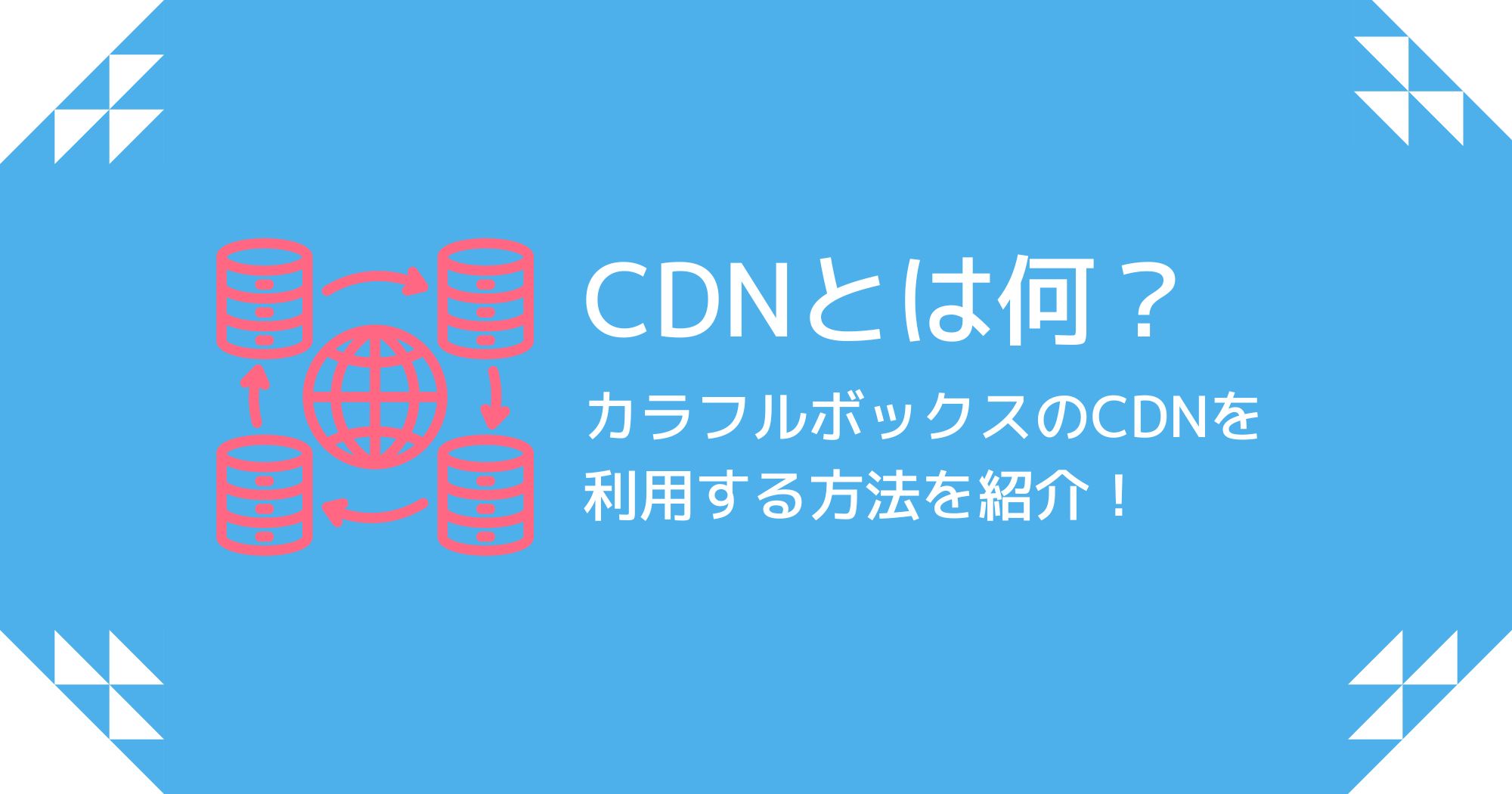 CDNとは？カラフルボックスCDNの効果と利用方法を紹介！
