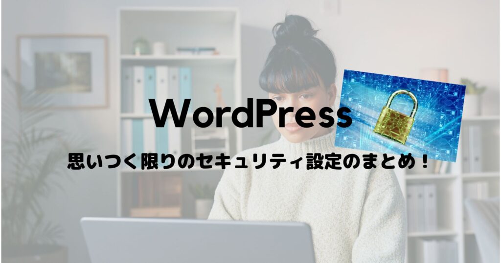WordPressの脆弱性(セキュリティ)対策を思いつく範囲でまとめてみました！