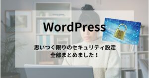 WordPressのセキュリティ・脆弱性対策、できることを全部まとめてみました！