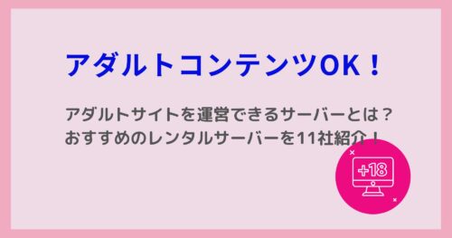 アダルトOKなレンタルサーバーを11社紹介!ASPや選び方のポイントも紹介!