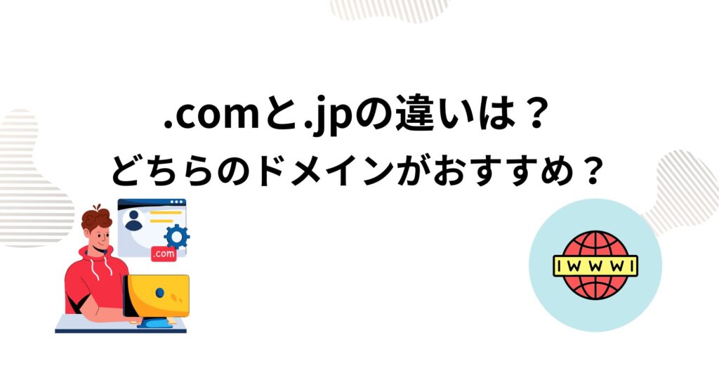 .comドメインと.jpドメインの違いを解説！どちらがおすすめ？