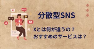 Xとは何が違うの?おすすめの分散型SNSを6つ紹介!