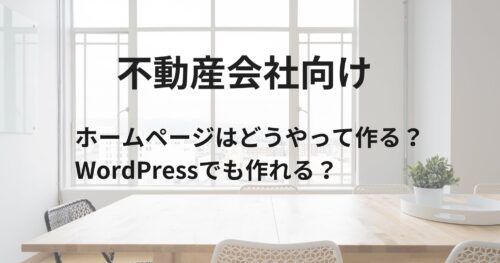 不動産会社のホームページ制作!どう作る?WordPressでも作れる?