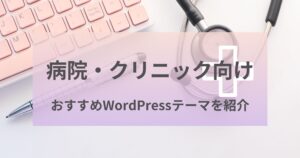病院・クリニックにおすすめのWordPressテーマを8つ紹介!