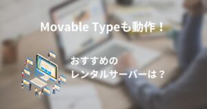 Movable Type(MT)が動くレンタルサーバーを5社紹介!一押しのサーバーは?