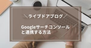 ライブドアブログとGoogleサーチコンソールを連携する方法