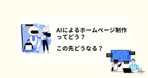 AIを使ったホームページ制作はあり？この先どうなる？