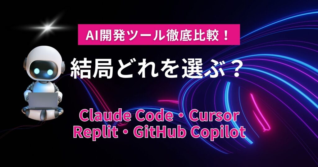 AI開発ツール徹底比較！Claude Code、Cursor、Replit、GitHub Copilot、どれを選ぶ？
