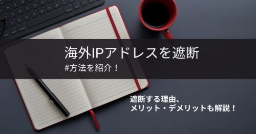 海外IPアドレスを遮断する方法！メリット・デメリットとおすすめサーバー3選