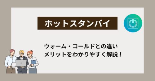 ホットスタンバイとは？ウォーム・コールドとの違いやメリットをわかりやすく解説